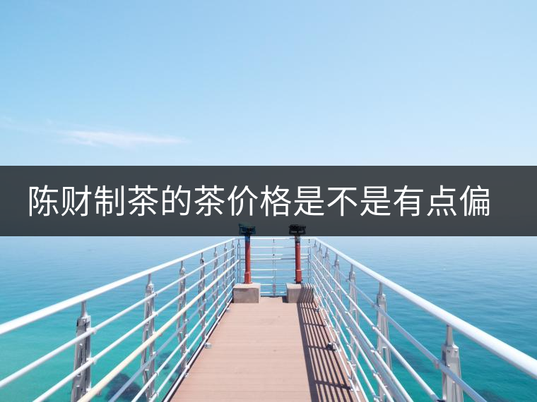 陳財制茶的茶價格是不是有點偏高??？好的普洱茶，魅力在于“化”