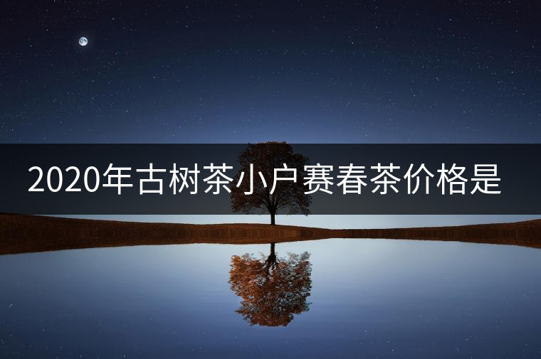 2020年古樹(shù)茶小戶(hù)賽春茶價(jià)格是多少？