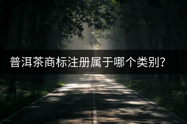 普洱茶商標注冊屬于哪個類別？注冊流程是什么？