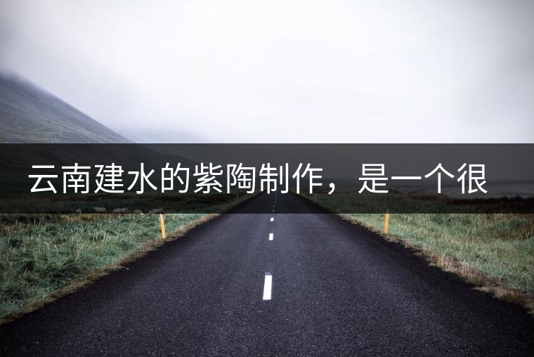 云南建水的紫陶制作，是一個很有趣的手藝活