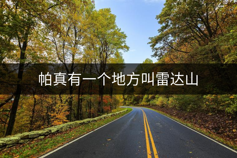 帕真有一個地方叫雷達(dá)山 帕真有一個地方叫雷達(dá)山