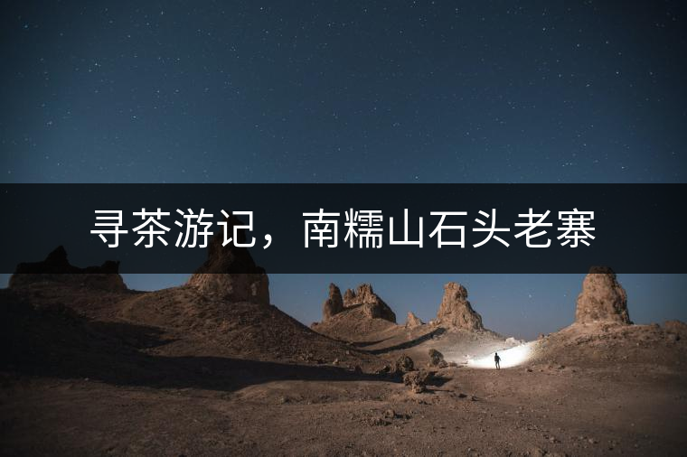 尋茶游記，南糯山石頭老寨