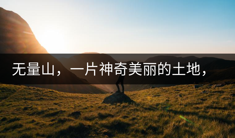 無(wú)量山，一片神奇美麗的土地，有壯美的普洱茶山