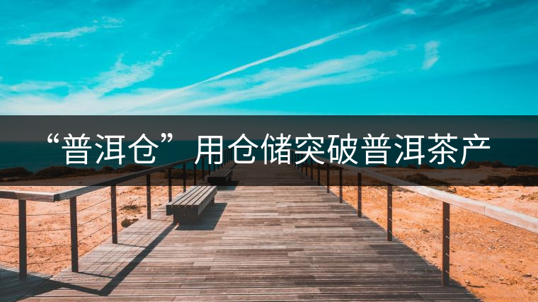 “普洱倉”用倉儲突破普洱茶產(chǎn)業(yè)發(fā)展瓶頸【品茗鑒山專欄/首發(fā)】