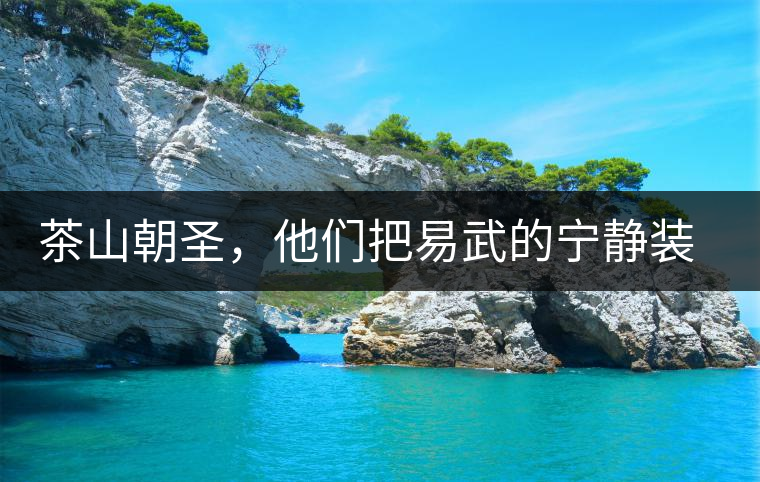 茶山朝圣，他們把易武的寧靜裝進心里