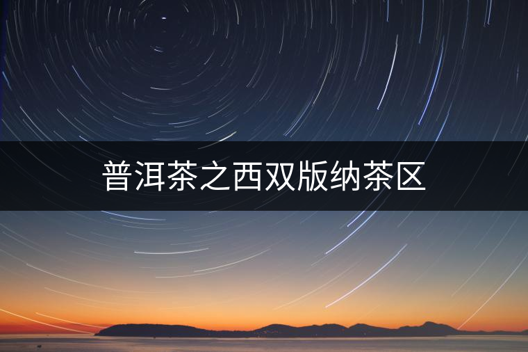 普洱茶之西雙版納茶區(qū) 普洱茶之西雙版納茶區(qū)
