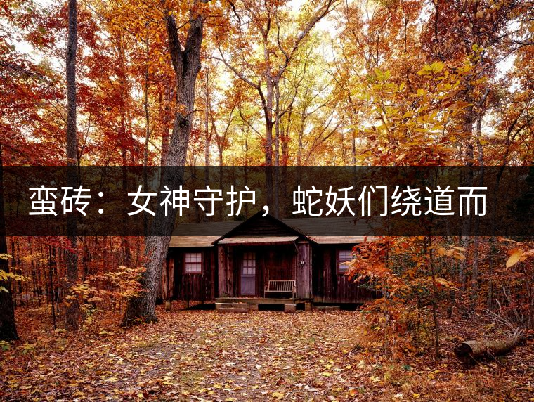 蠻磚：女神守護(hù)，蛇妖們繞道而行