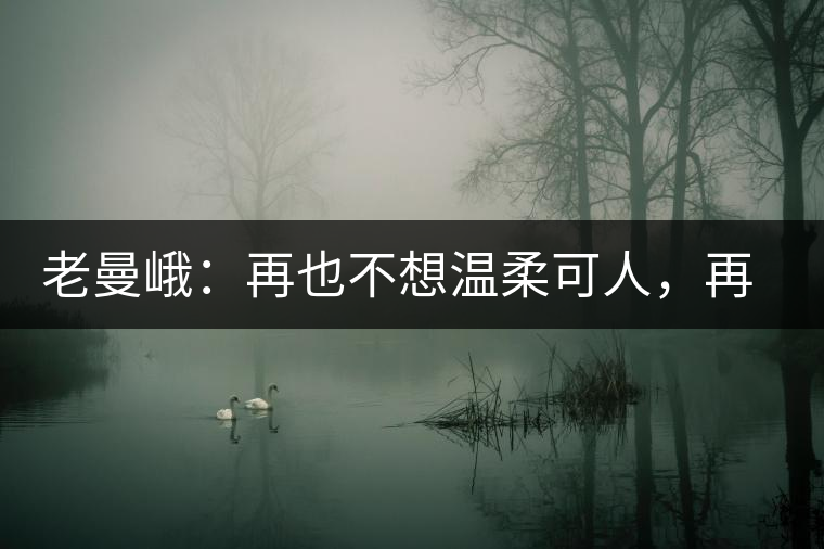 老曼峨：再也不想溫柔可人，再也不想低眉順眼