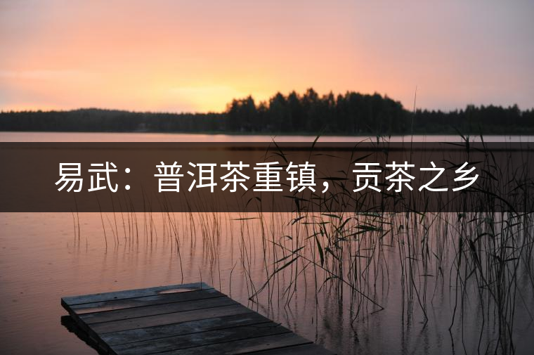 易武：普洱茶重鎮(zhèn)，貢茶之鄉(xiāng)