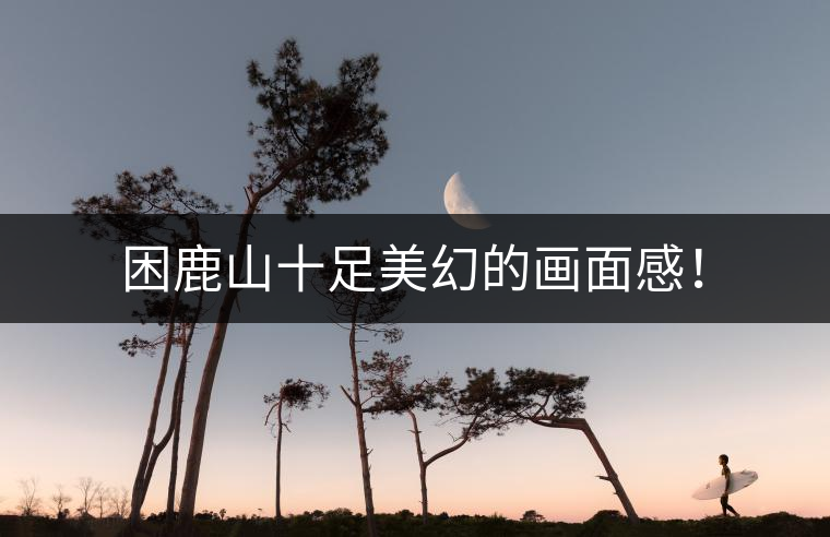 困鹿山十足美幻的畫面感！