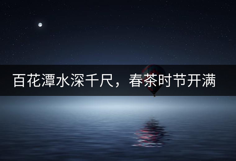 百花潭水深千尺，春茶時節(jié)開滿山