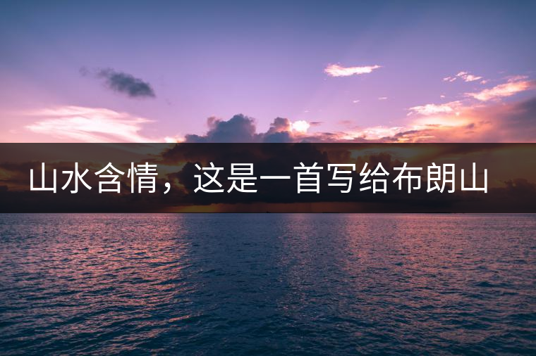 山水含情，這是一首寫給布朗山的詩