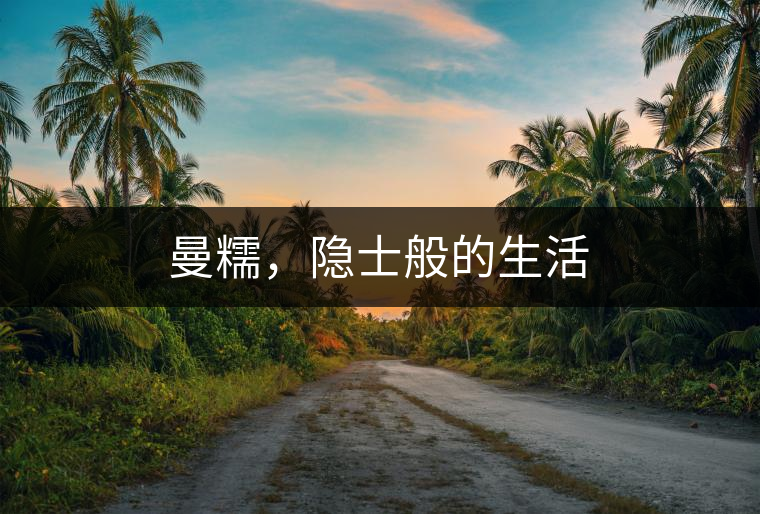 曼糯，隱士般的生活