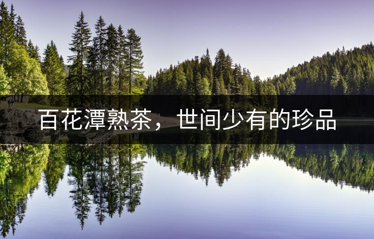 百花潭熟茶，世間少有的珍品