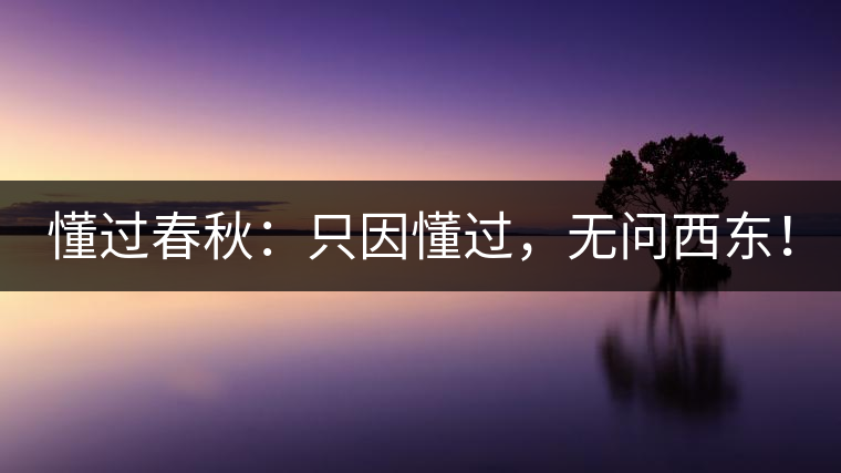 懂過春秋：只因懂過，無問西東！