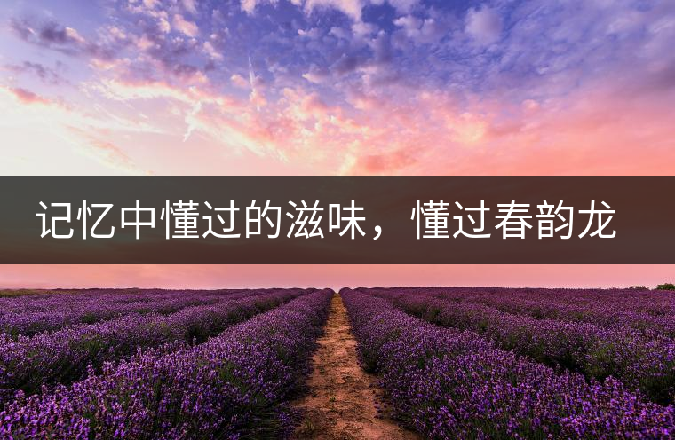 記憶中懂過的滋味，懂過春韻龍珠