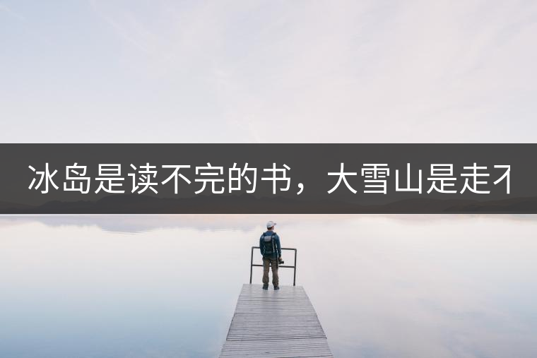 冰島是讀不完的書，大雪山是走不完的路！