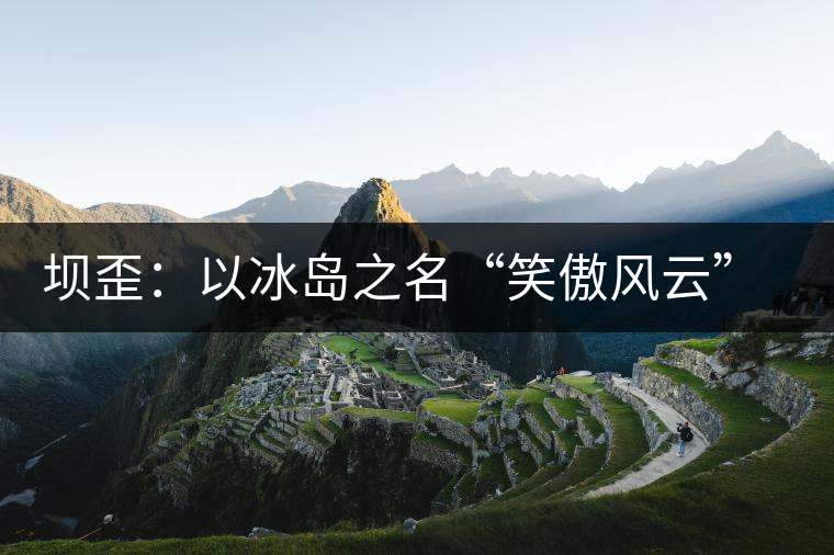 壩歪：以冰島之名“笑傲風云”，以山野氣韻“笑看風云”