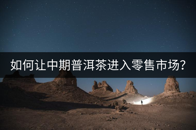 如何讓中期普洱茶進(jìn)入零售市場？
