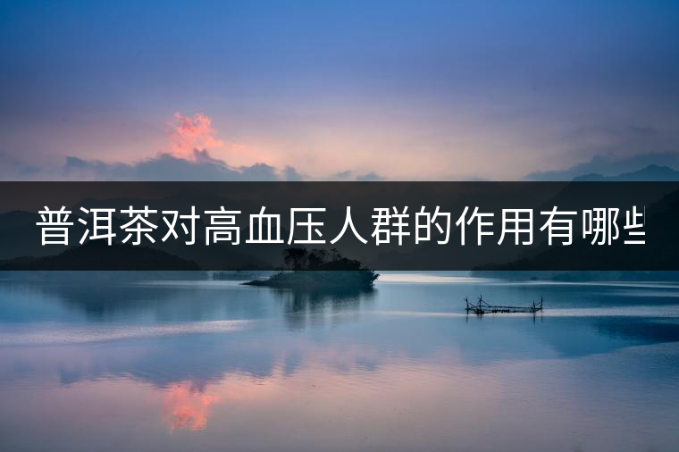 普洱茶對(duì)高血壓人群的作用有哪些？