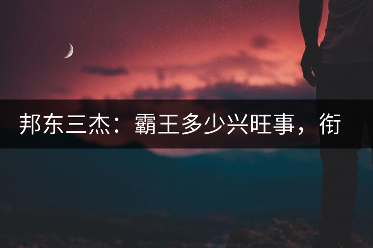 邦東三杰：霸王多少興旺事，銜杯樂圣稱避賢