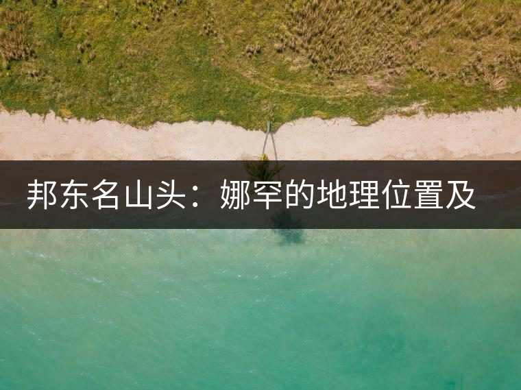邦東名山頭:娜罕的地理位置及口感特點(diǎn) 邦東名山頭:娜罕的地理位置及口感特點(diǎn)