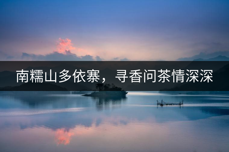 南糯山多依寨，尋香問(wèn)茶情深深