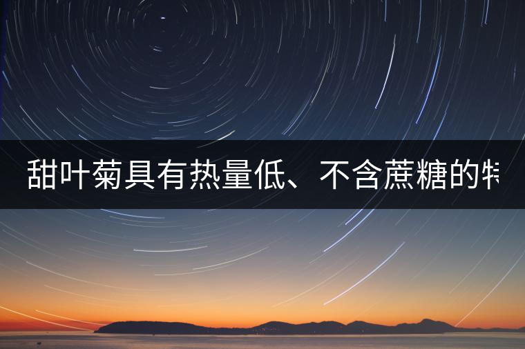甜葉菊具有熱量低、不含蔗糖的特點！