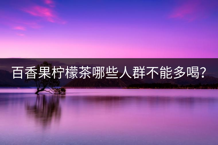 百香果檸檬茶哪些人群不能多喝？