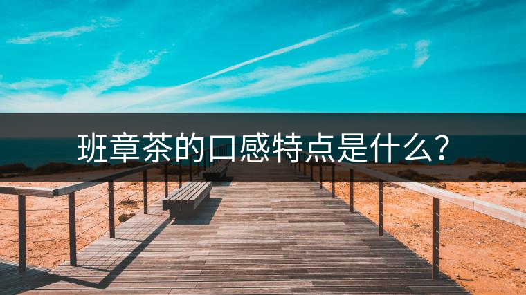 班章茶的口感特點(diǎn)是什么？