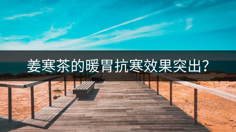 姜寒茶的暖胃抗寒效果突出？