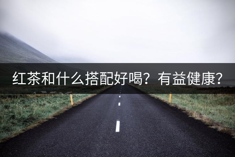 紅茶和什么搭配好喝？有益健康？