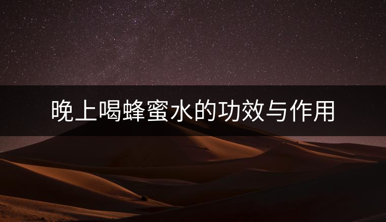 晚上喝蜂蜜水的功效與作用 晚上喝蜂蜜水的功效與作用