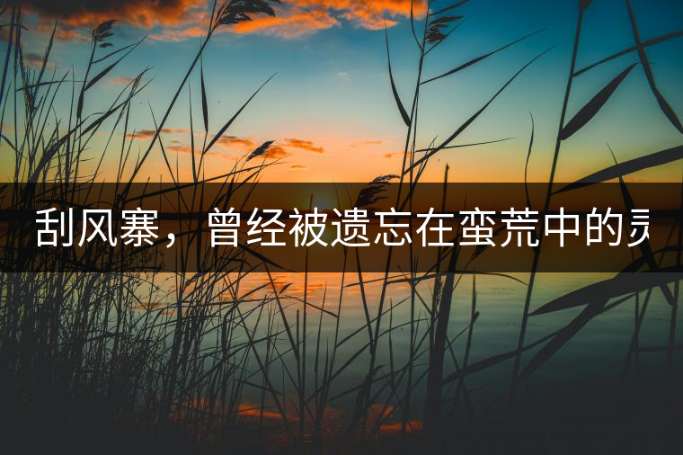 刮風(fēng)寨，曾經(jīng)被遺忘在蠻荒中的靈魂！