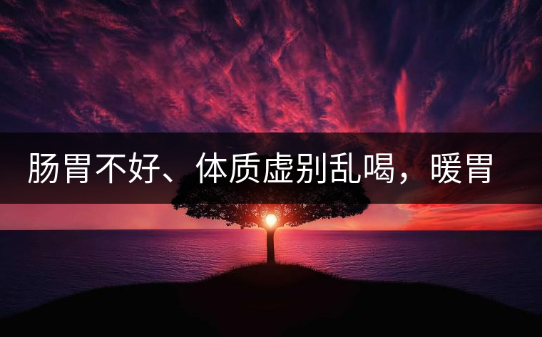 腸胃不好、體質(zhì)虛別亂喝，暖胃看這幾種茶