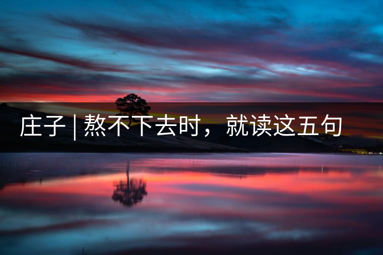 莊子 | 熬不下去時，就讀這五句話