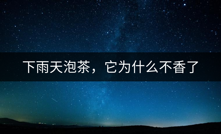 下雨天泡茶，它為什么不香了
