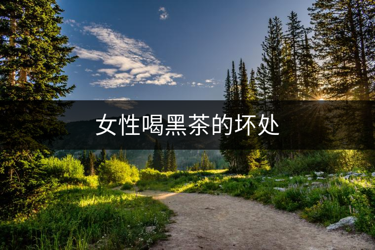 女性喝黑茶的壞處
