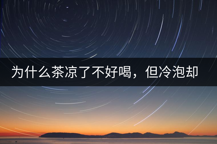 為什么茶涼了不好喝，但冷泡卻不會(huì)