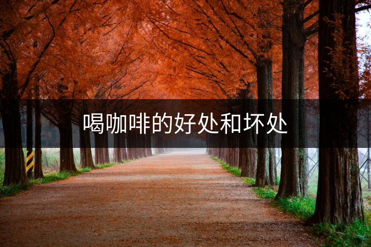 喝咖啡的好處和壞處 喝咖啡的好處和壞處