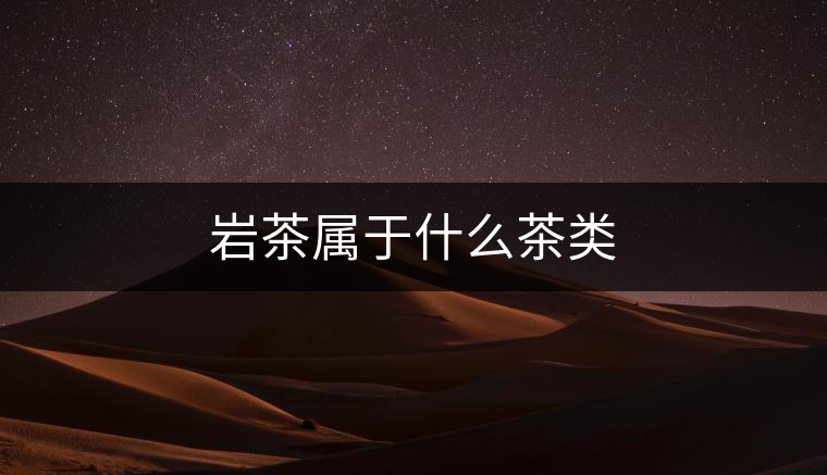巖茶屬于什么茶類 巖茶屬于什么茶類