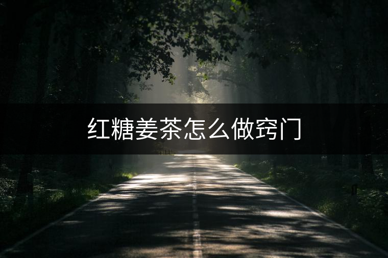 紅糖姜茶怎么做竅門(mén)