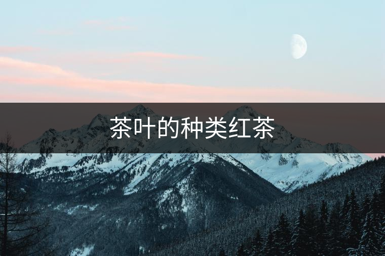 茶葉的種類(lèi)紅茶 茶葉的種類(lèi)紅茶