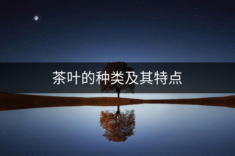 茶葉的種類及其特點 茶葉的種類及其特點