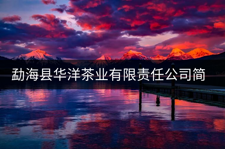 勐海縣華洋茶業(yè)有限責任公司簡介 勐海縣華洋茶業(yè)有限責任公司簡介