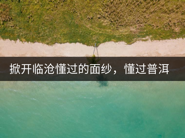 掀開臨滄懂過的面紗，懂過普洱茶怎么樣？