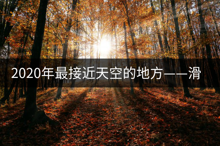 2020年最接近天空的地方——滑竹梁子。-易武中聘號(hào)