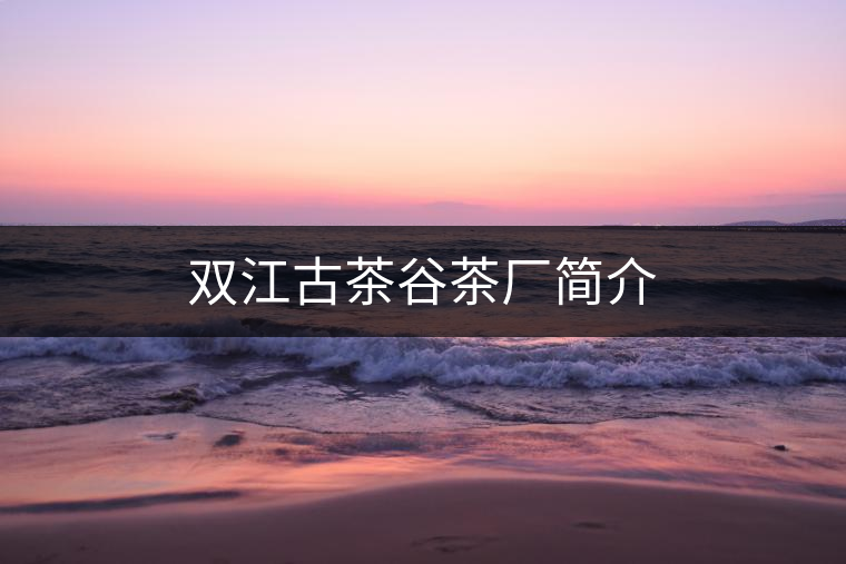雙江古茶谷茶廠(chǎng)簡(jiǎn)介