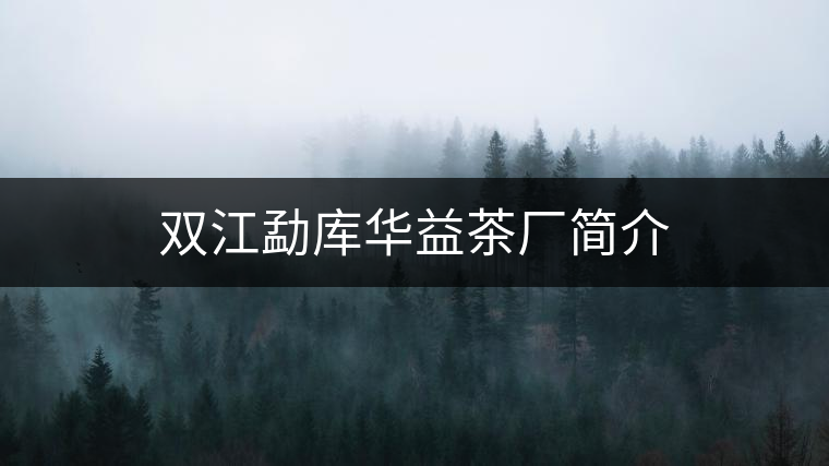 雙江勐庫(kù)華益茶廠簡(jiǎn)介 雙江勐庫(kù)華益茶廠簡(jiǎn)介