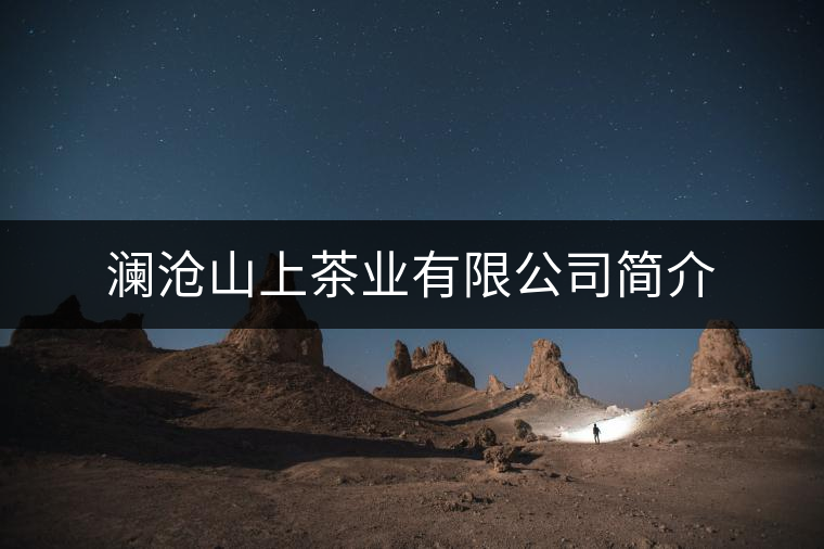 瀾滄山上茶業(yè)有限公司簡(jiǎn)介 瀾滄山上茶業(yè)有限公司簡(jiǎn)介